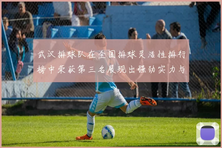 武汉排球队在全国排球灵活性排行榜中荣获第三名展现出强劲实力与潜力