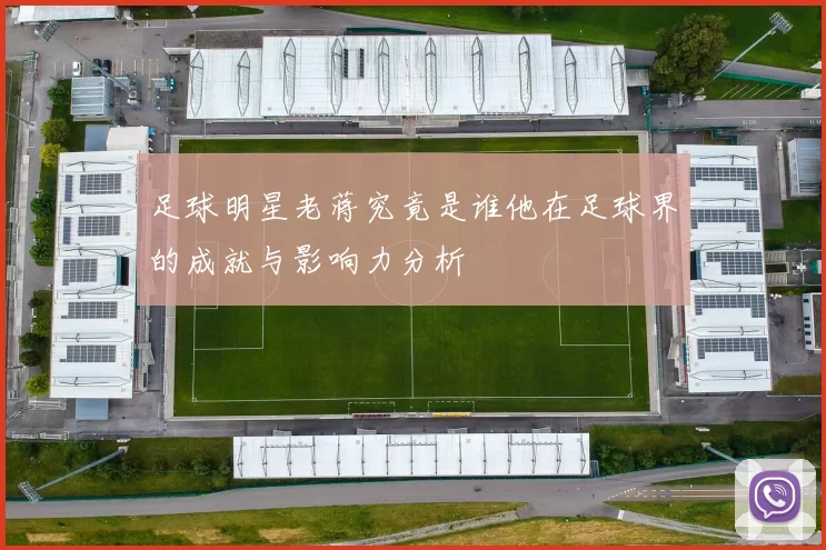 足球明星老蒋究竟是谁他在足球界的成就与影响力分析