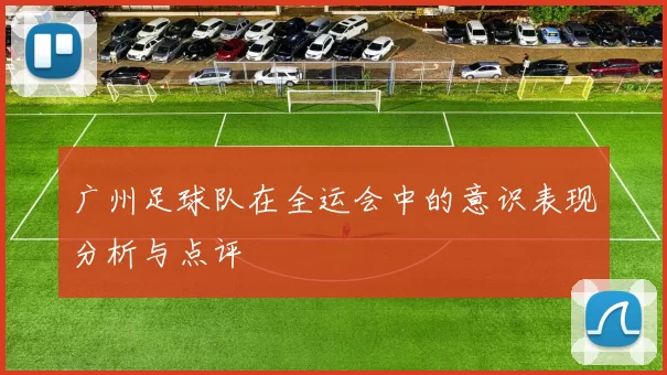 广州足球队在全运会中的意识表现分析与点评