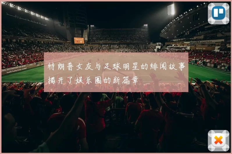 特朗普女友与足球明星的绯闻故事揭开了娱乐圈的新篇章