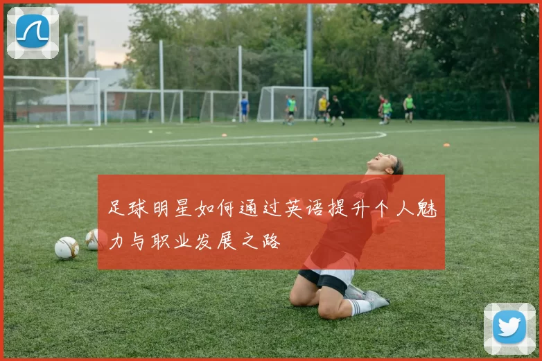 足球明星如何通过英语提升个人魅力与职业发展之路