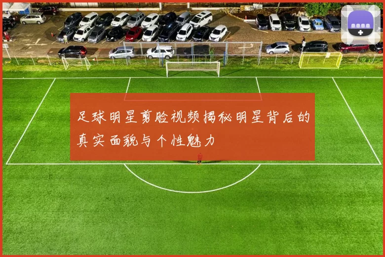 足球明星剪脸视频揭秘明星背后的真实面貌与个性魅力