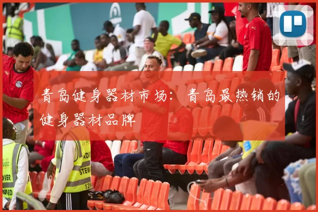 青岛健身器材市场：青岛最热销的健身器材品牌